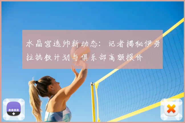水晶宫选帅新动态:记者揭秘伊劳拉执教计划与俱乐部高额报价