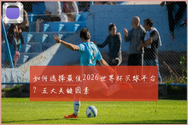 如何选择最佳2026世界杯买球平台?五大关键因素