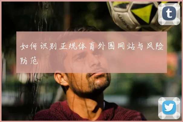 如何识别正规体育外围网站与风险防范
