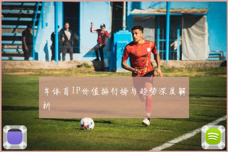年体育IP价值排行榜与趋势深度解析