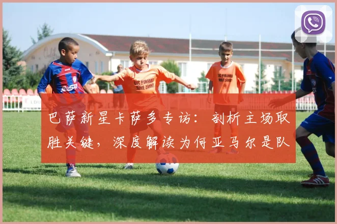 巴萨新星卡萨多专访:剖析主场取胜关键,深度解读为何亚马尔是队内最佳