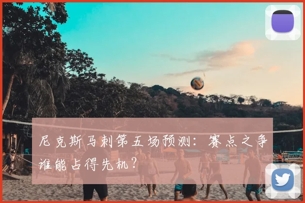 尼克斯马刺第五场预测:赛点之争谁能占得先机?