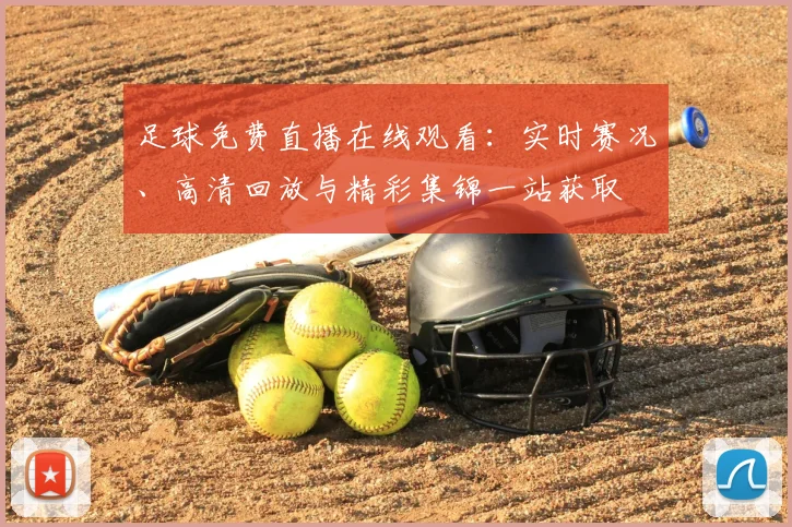 足球免费直播在线观看:实时赛况、高清回放与精彩集锦一站获取