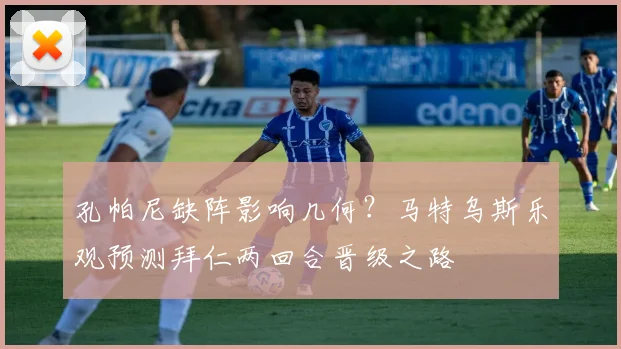 孔帕尼缺阵影响几何？马特乌斯乐观预测拜仁两回合晋级之路