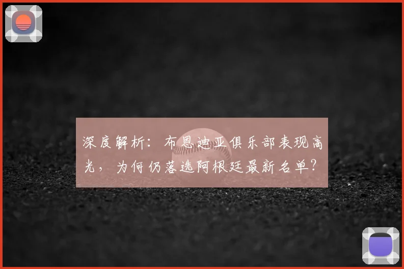 深度解析:布恩迪亚俱乐部表现高光,为何仍落选阿根廷最新名单?