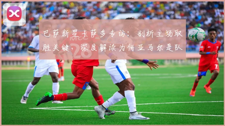 巴萨新星卡萨多专访：剖析主场取胜关键，深度解读为何亚马尔是队内最佳