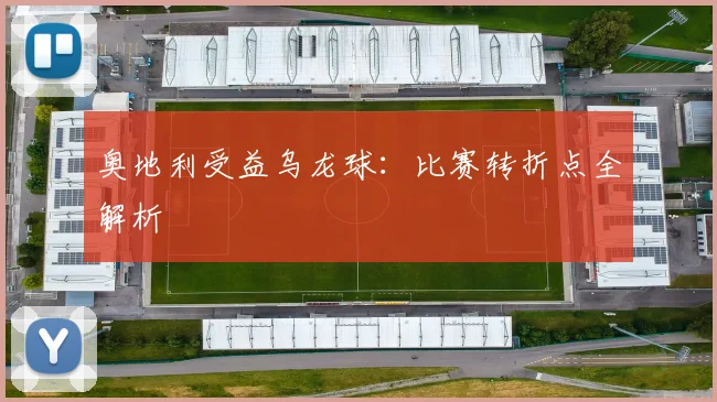 奥地利受益乌龙球:比赛转折点全解析