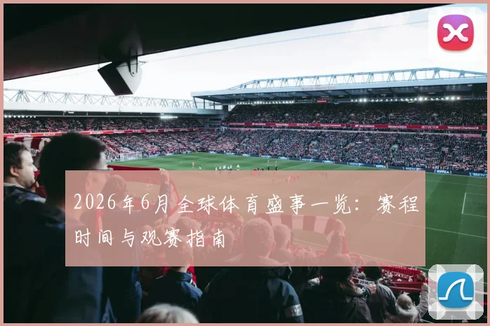 2026年6月全球体育盛事一览:赛程时间与观赛指南